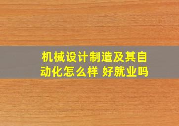 机械设计制造及其自动化怎么样 好就业吗